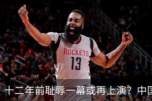 十二年前耻辱一幕或再上演？中国男篮vs伊朗，时间+央视直播调整